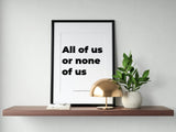 All Of Us Or None Of Us - Block Font Digital Print